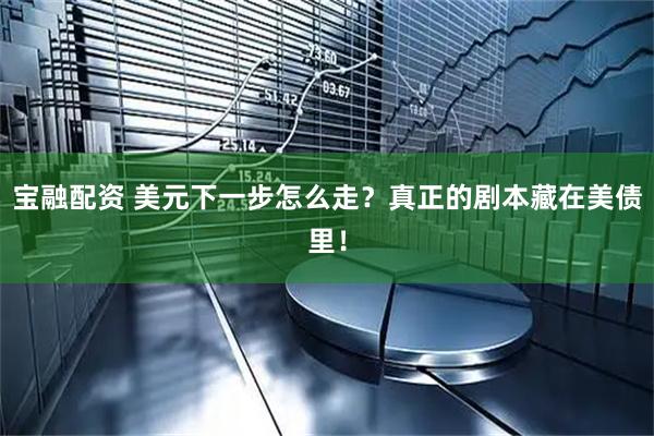 宝融配资 美元下一步怎么走？真正的剧本藏在美债里！