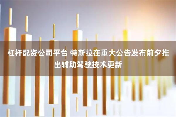 杠杆配资公司平台 特斯拉在重大公告发布前夕推出辅助驾驶技术更新