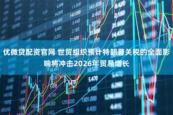 优微贷配资官网 世贸组织预计特朗普关税的全面影响将冲击2026年贸易增长