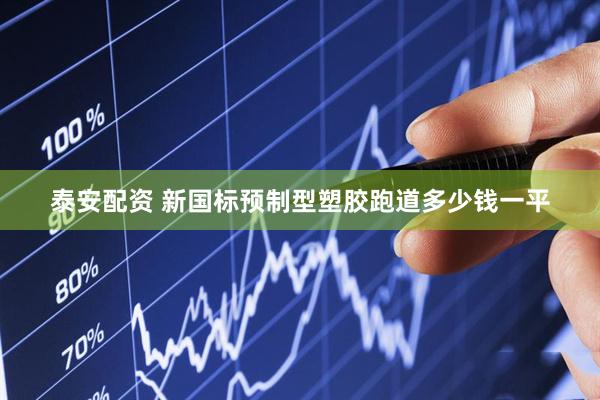 泰安配资 新国标预制型塑胶跑道多少钱一平
