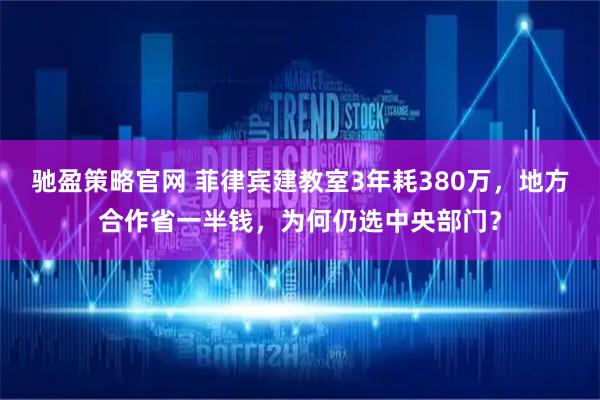驰盈策略官网 菲律宾建教室3年耗380万，地方合作省一半钱，为何仍选中央部门？