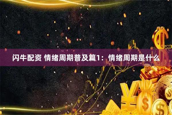 闪牛配资 情绪周期普及篇1：情绪周期是什么