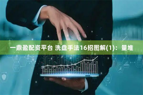 一鼎盈配资平台 洗盘手法16招图解(1)：量堆