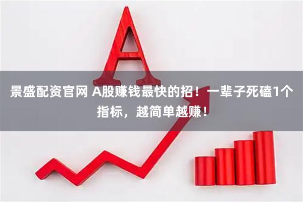 景盛配资官网 A股赚钱最快的招！一辈子死磕1个指标，越简单越赚！