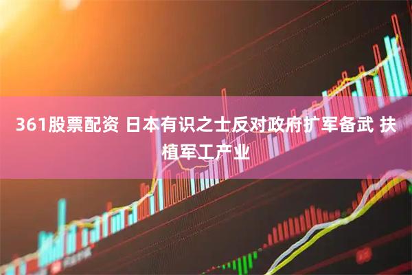361股票配资 日本有识之士反对政府扩军备武 扶植军工产业